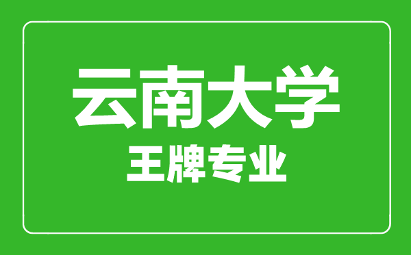 云南大學王牌專業有哪些,云南大學最好的專業是什么