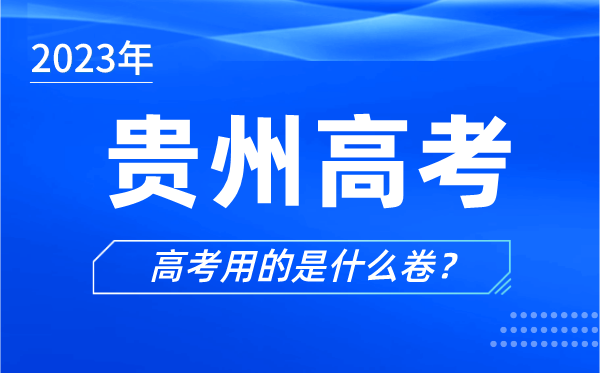 2023年貴州高考用的是什么卷,貴州高考試卷是全國幾卷