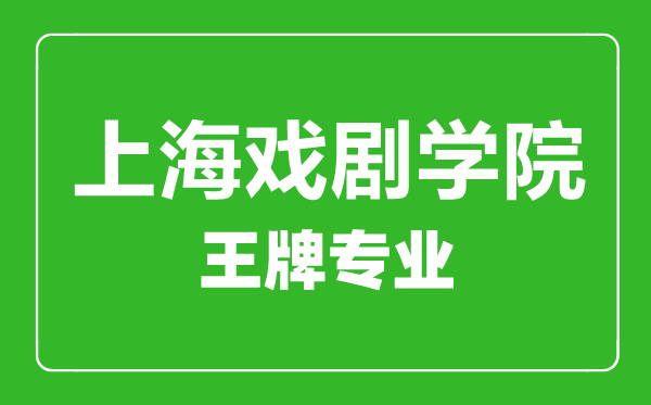 上海戲劇學院王牌專業有哪些,上海戲劇學院最好的專業是什么