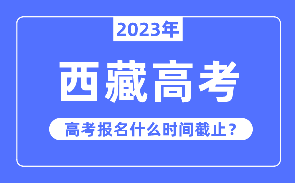 2023年西藏高考報名什么時候截止？