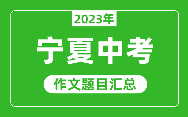 2023年寧夏中考作文題目,歷年寧夏中考作文題目匯總