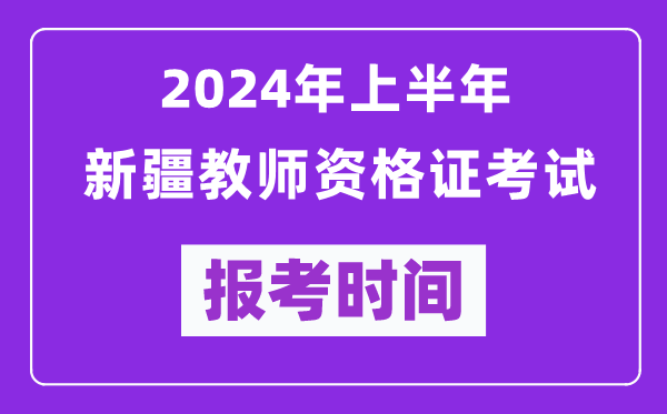 2024年上半年新疆教師資格證考試報考時間（附報名入口）