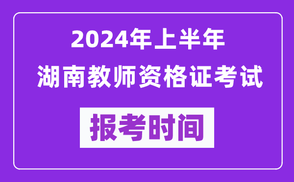 2024年上半年湖南教師資格證考試報考時間（附報名入口）