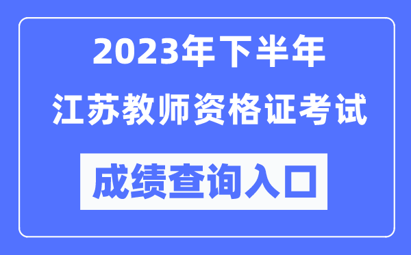 2023年下半年江蘇教師資格證考試成績查詢入口（http://ntce.neea.edu.cn/ntce/）