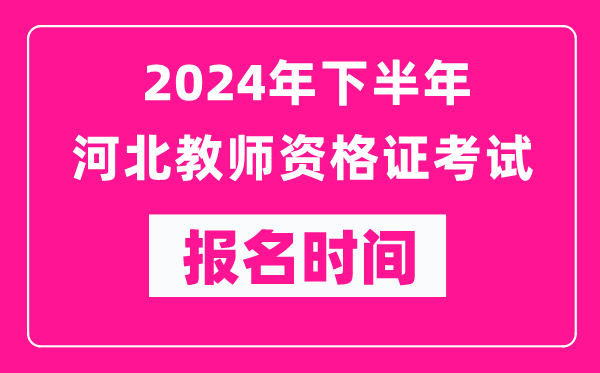 2024年下半年河北教師資格證考試報名時間是什么時候？