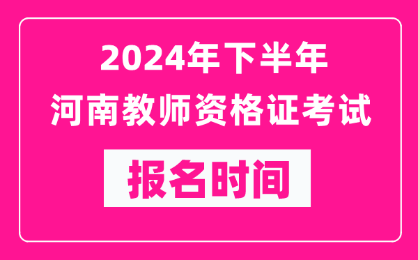 2024年下半年河南教師資格證考試報名時間是什么時候？