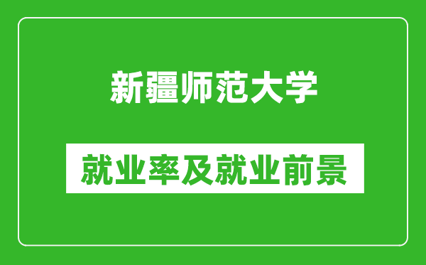 新疆師范大學就業率怎么樣,就業前景好嗎？