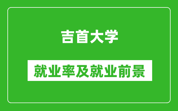 吉首大學就業率怎么樣,就業前景好嗎？