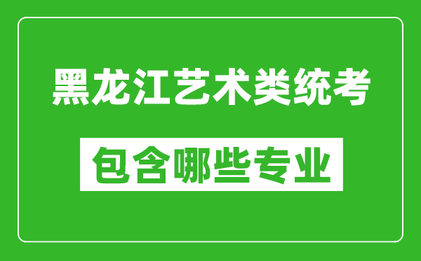 黑龍江藝術類統考包含哪些專業？