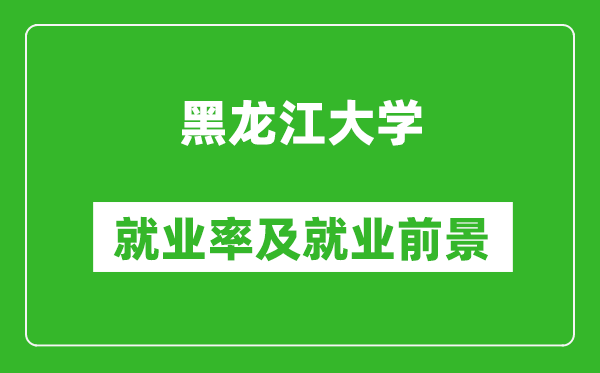 黑龍江大學就業率怎么樣,就業前景好嗎？