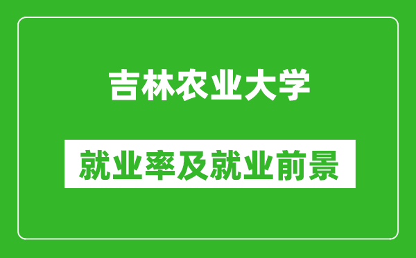 吉林農業大學就業率怎么樣,就業前景好嗎？