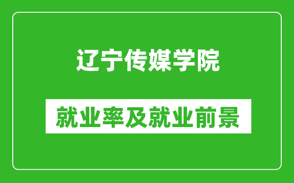 遼寧傳媒學院就業率怎么樣,就業前景好嗎？