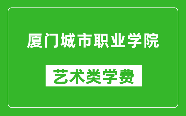 廈門城市職業學院藝術類學費多少錢一年（附各專業收費標準）