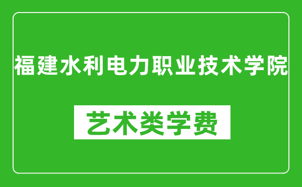 福建水利電力職業技術學院藝術類學費多少錢一年（附各專業收費標準）