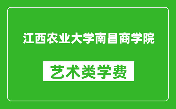 江西農業大學南昌商學院藝術類學費多少錢一年（附各專業收費標準）