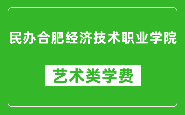 民辦合肥經濟技術職業學院藝術類學費多少錢一年（附各專業收費標準）