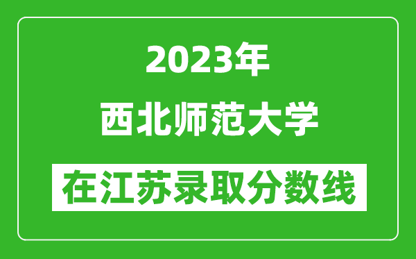 2023年西北師范大學在江蘇錄取分數線一覽表（含錄取位次）