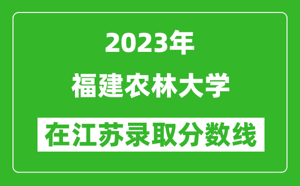 2023年福建農林大學在江蘇錄取分數線一覽表（含錄取位次）