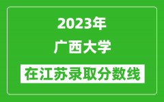 2023年廣西大學在江蘇錄取分數線一覽表（含錄取位次）