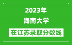 2023年海南大學在江蘇錄取分數線一覽表（含錄取位次）