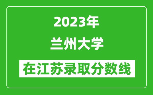 2023年蘭州大學在江蘇錄取分數線一覽表（含錄取位次）