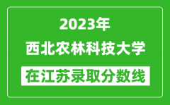 2023年西北農林科技大學在江蘇錄取分數線一覽表（含錄取位次）