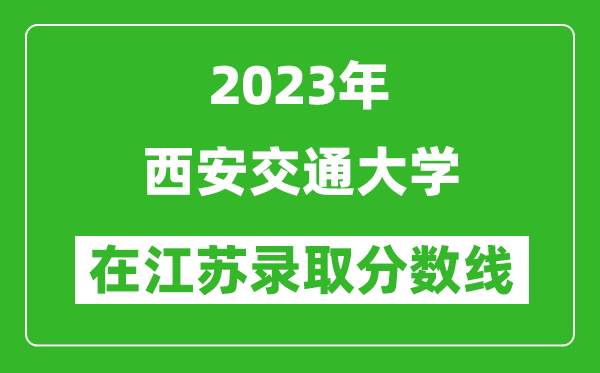 2023年西安交通大學在江蘇錄取分數線一覽表（含錄取位次）