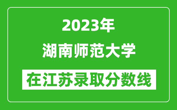 2023年湖南師范大學在江蘇錄取分數線一覽表（含錄取位次）