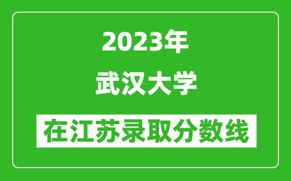 2023年武漢大學在江蘇錄取分數線一覽表（含錄取位次）