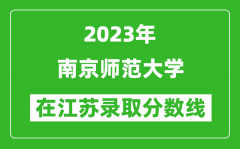 2023年南京師范大學在江蘇錄取分數線一覽表（含錄取位次）