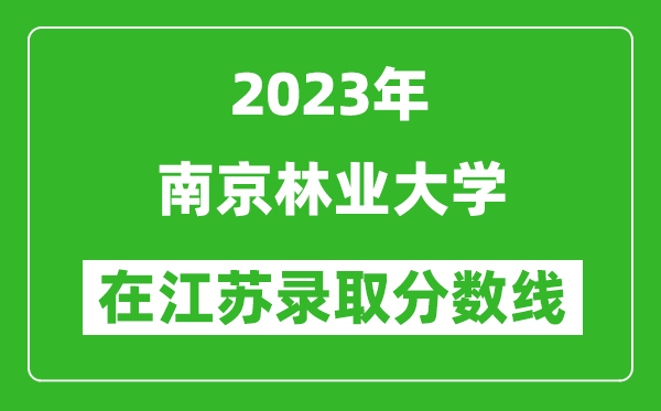 2023年南京林業大學在江蘇錄取分數線一覽表（含錄取位次）