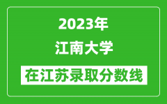 2023年江南大學在江蘇錄取分數線一覽表（含錄取位次）