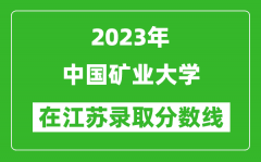 2023年中國礦業大學在江蘇錄取分數線一覽表（含錄取位次）