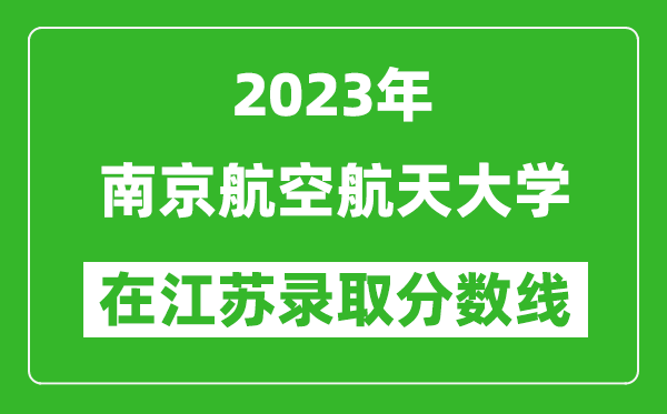 2023年南京航空航天大學在江蘇錄取分數線一覽表（含錄取位次）