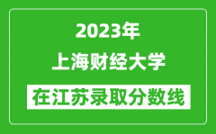 2023年上海財經大學在江蘇錄取分數線一覽表（含錄取位次）