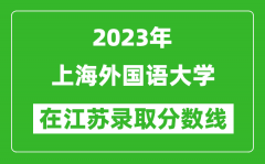 2023年上海外國語大學在江蘇錄取分數線一覽表（含錄取位次）