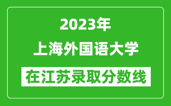 2023年上海外國語大學在江蘇錄取分數線一覽表（含錄取位次）