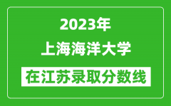 2023年上海海洋大學在江蘇錄取分數線一覽表（含錄取位次）