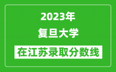 2023年復旦大學在江蘇錄取分數線一覽表（含錄取位次）