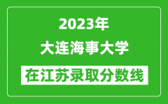 2023年大連海事大學在江蘇錄取分數線一覽表（含錄取位次）