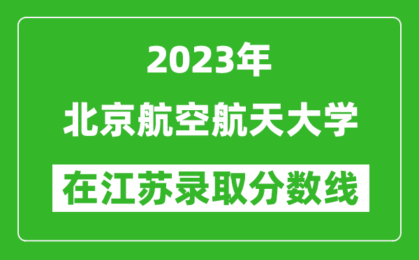 2023年北京航空航天大學在江蘇錄取分數線一覽表（含錄取位次）