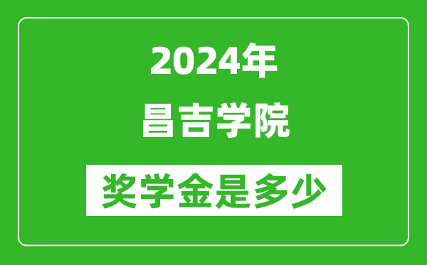 2024年昌吉學院獎學金多少錢,覆蓋率是多少？