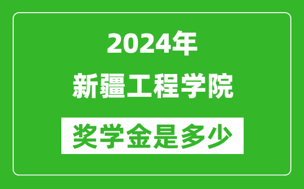 2024年新疆工程學院獎學金多少錢,覆蓋率是多少？