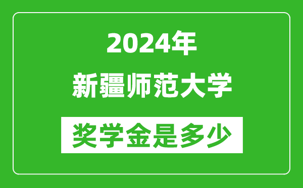 2024年新疆師范大學獎學金多少錢,覆蓋率是多少？