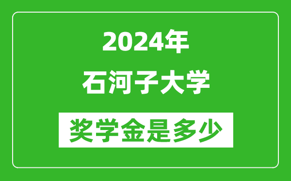 2024年石河子大學獎學金多少錢,覆蓋率是多少？