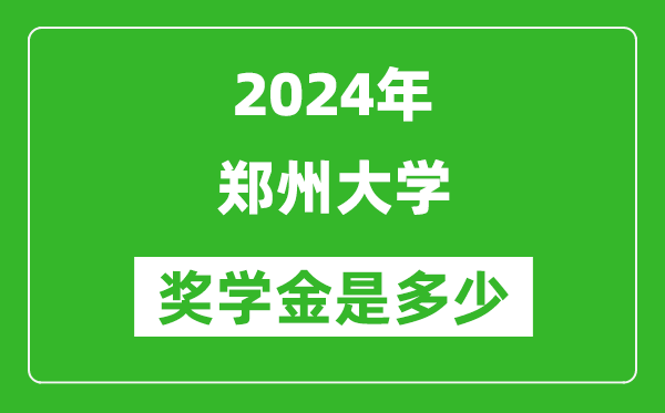 2024年鄭州大學獎學金多少錢,覆蓋率是多少？