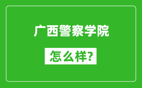 廣西警察學院怎么樣好不好,值得報考嗎？