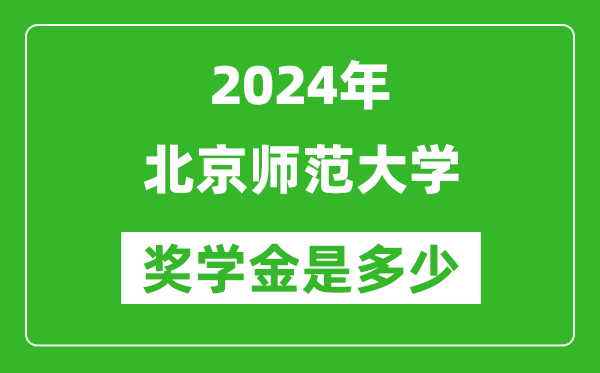 2024年北京師范大學獎學金多少錢,覆蓋率是多少？