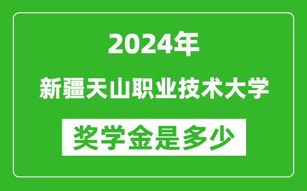 2024年新疆天山職業技術大學獎學金多少錢,覆蓋率是多少？