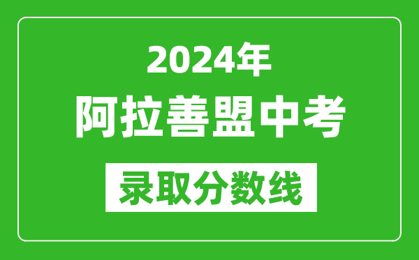 2024年阿拉善盟中考錄取分數線（最低控制線是多少）